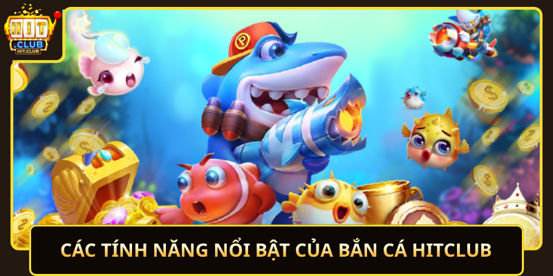 Cac Tinh Nang Noi Bat Cua Ban Ca Hitclub