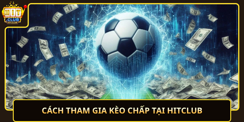 Kèo Chấp HitClub – Chơi Dễ, Tăng Cơ Hội Thắng 2 Cach Tham Gia Keo Chap Tai Hitclub