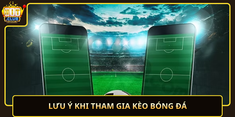 Kèo Bóng Đá HitClub – Đơn Giản, Cực Hấp Dẫn 3 Luu Y Khi Tham Gia Keo Bong Da