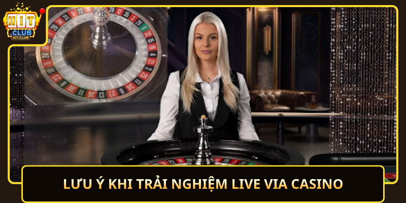 Live Via Casino HitClub – Trực Tuyến Ổn Định 3 Luu Y Khi Trai Nghiem Live Via Casino