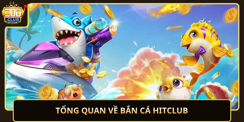 Tong Quan Ve Ban Ca Hitclub
