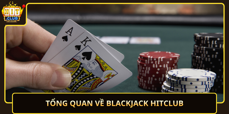Tong Quan Ve Blackjack Hitclub