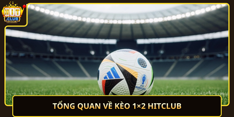 Kèo 1x2 HitClub Trải Nghiệm Đơn Giản Và Dễ Hiểu Nhất 1 Tong Quan Ve Keo 1X2 Hitclub